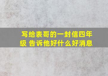 写给表哥的一封信四年级 告诉他好什么好消息